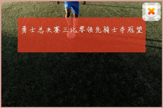 勇士总决赛三比零领先骑士夺冠望