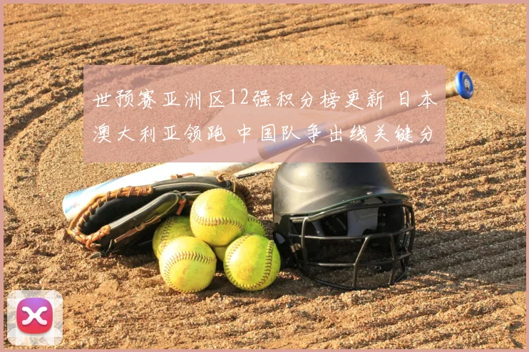世预赛亚洲区12强积分榜更新 日本澳大利亚领跑 中国队争出线关键分