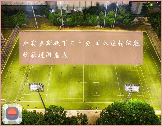 加宾克斯砍下三十分 率队逆转取胜收获连胜看点