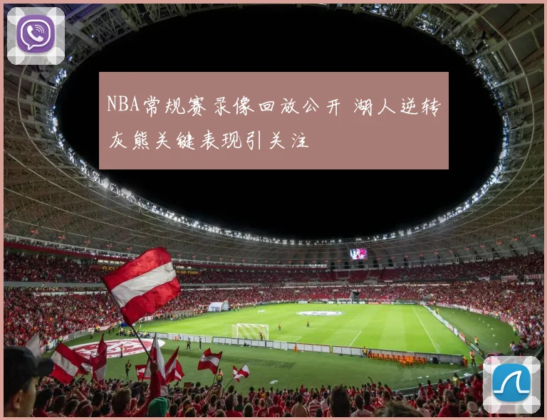 NBA常规赛录像回放公开 湖人逆转灰熊关键表现引关注