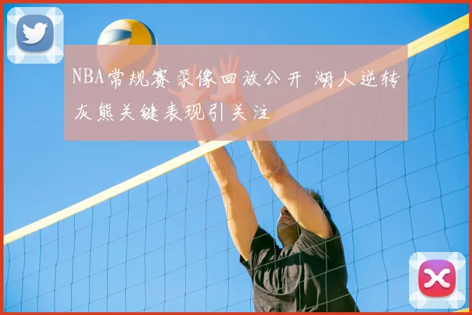 NBA常规赛录像回放公开 湖人逆转灰熊关键表现引关注