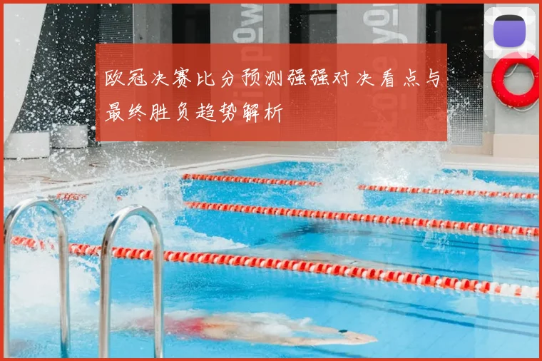 欧冠决赛比分预测强强对决看点与最终胜负趋势解析