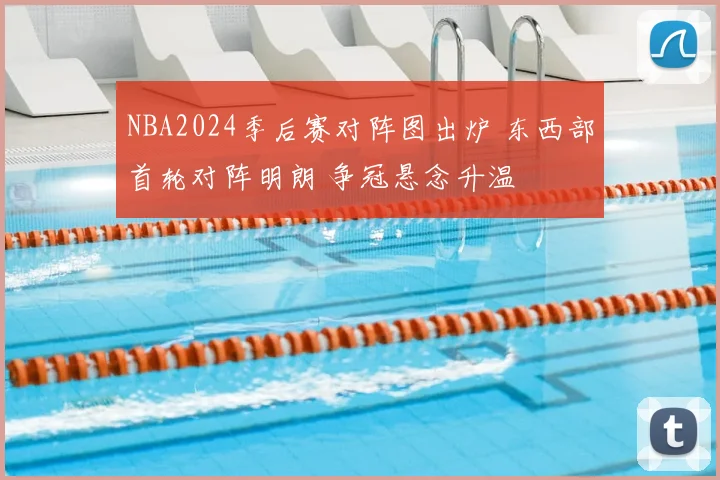 NBA2024季后赛对阵图出炉 东西部首轮对阵明朗 争冠悬念升温
