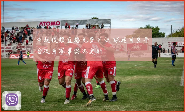 中超视频直播免费开放 球迷可多平台观看赛事实况更新