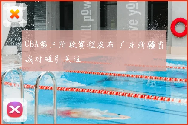 CBA第三阶段赛程发布 广东新疆首战对碰引关注