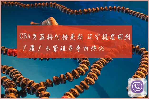 CBA男篮排行榜更新 辽宁稳居前列 广厦广东紧追争夺白热化