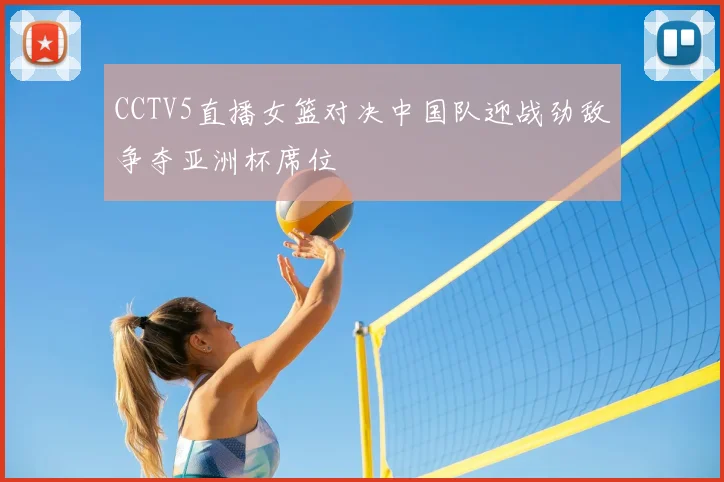 CCTV5直播女篮对决中国队迎战劲敌争夺亚洲杯席位