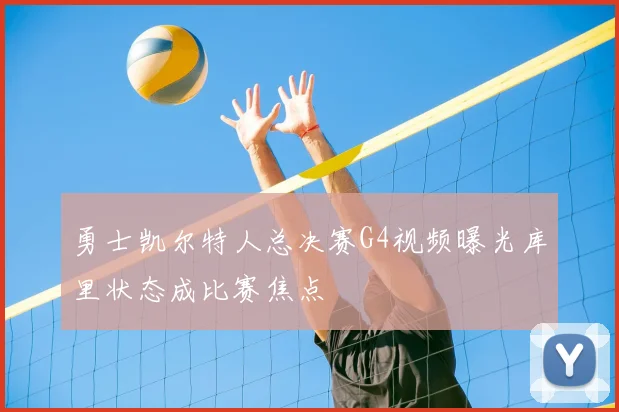 勇士凯尔特人总决赛G4视频曝光库里状态成比赛焦点