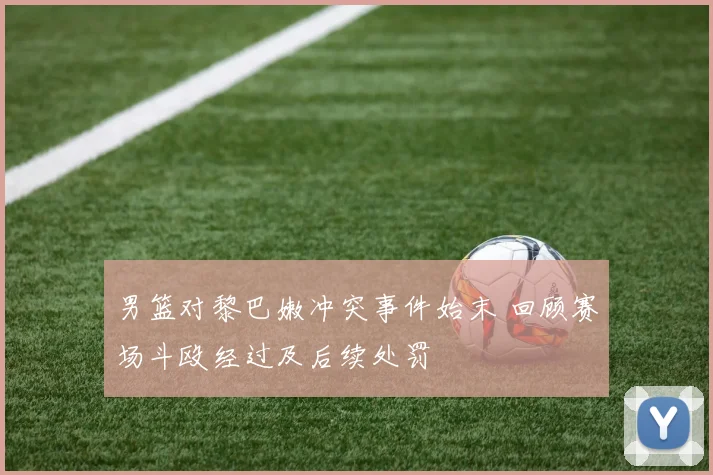 男篮对黎巴嫩冲突事件始末 回顾赛场斗殴经过及后续处罚