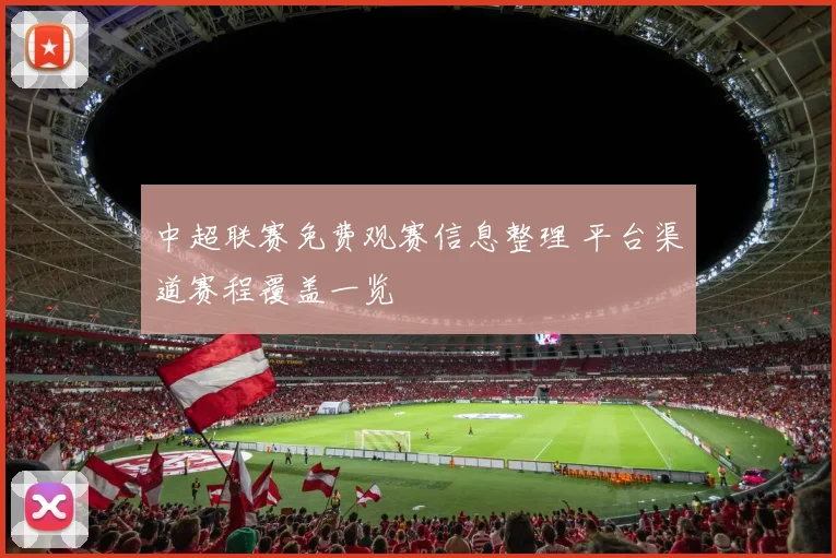 中超联赛免费观赛信息整理 平台渠道赛程覆盖一览