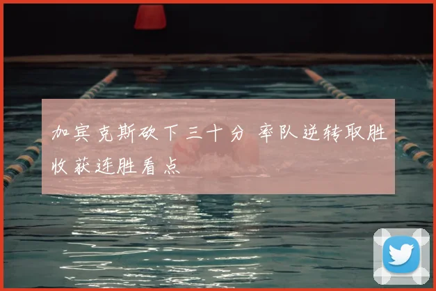 加宾克斯砍下三十分 率队逆转取胜收获连胜看点