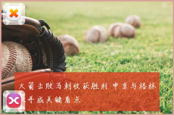 火箭击败马刺收获胜利 申京与格林联手成关键看点