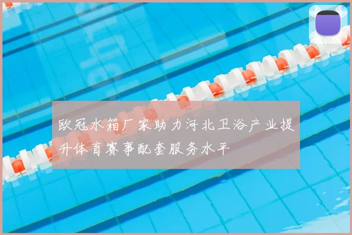 欧冠水箱厂家助力河北卫浴产业提升体育赛事配套服务水平