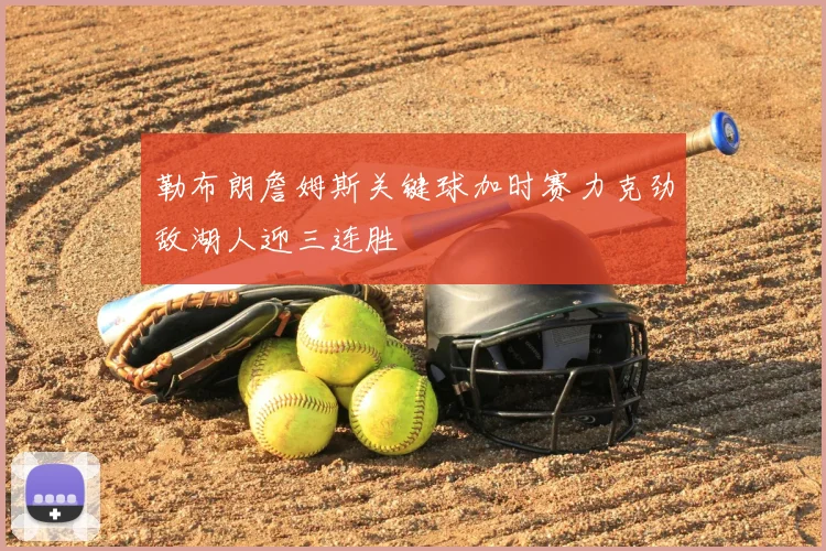 勒布朗詹姆斯关键球加时赛力克劲敌湖人迎三连胜