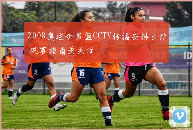2008奥运会男篮CCTV转播安排出炉 观赛指南受关注
