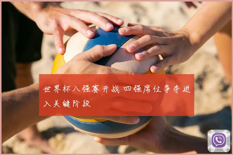 世界杯八强赛开战 四强席位争夺进入关键阶段