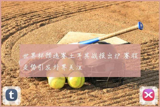 世界杯预选赛土耳其战报出炉 赛程走势引发外界关注