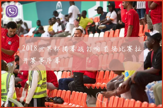2018世界杯揭幕战打响 首场比赛拉开赛事序幕