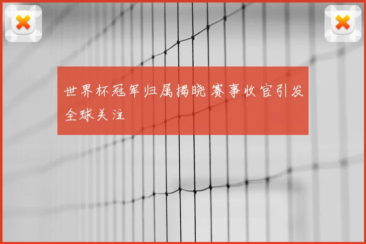 世界杯冠军归属揭晓 赛事收官引发全球关注